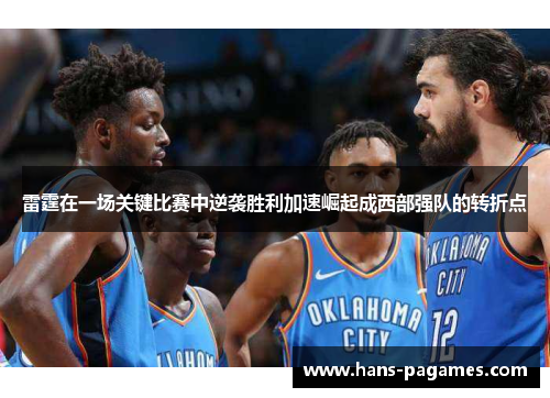 雷霆在一场关键比赛中逆袭胜利加速崛起成西部强队的转折点