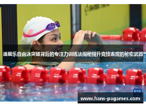 潘展乐自由泳突破背后的专注力训练法揭秘提升竞技表现的秘密武器