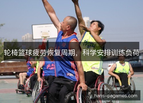 轮椅篮球疲劳恢复周期,科学安排训练负荷 轮椅篮球疲劳恢复周期,科学安排训练负荷